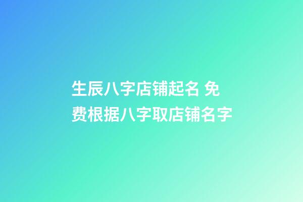 生辰八字店铺起名 免费根据八字取店铺名字-第1张-店铺起名-玄机派